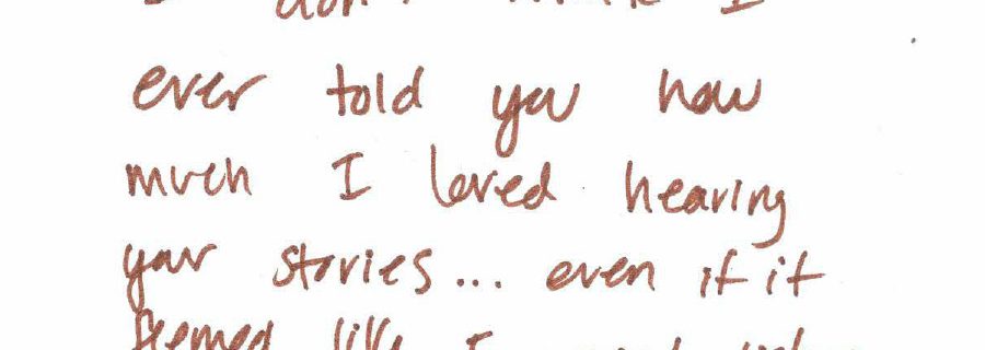 Handwritten text: "I don't think I every told you how much I loved hearing your stories... even if it seemed like I wasn't listening"